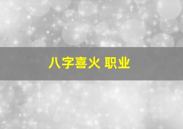 八字喜火 职业